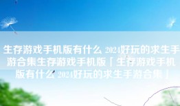 生存游戏手机版有什么 2024好玩的求生手游合集生存游戏手机版「生存游戏手机版有什么 2024好玩的求生手游合集」