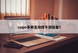 找不到设备的oppo多屏互动问题oppo手机怎么投屏到电视「找不到设备的oppo多屏互动问题」