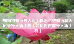如何将微信导入新手机怎么把微信聊天记录导入新手机「如何将微信导入新手机」