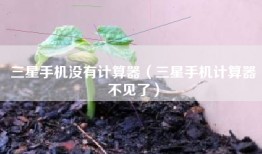 三星手机没有计算器（三星手机计算器不见了）