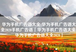 华为手机广告语大全 华为手机广告语大全2020手机广告语「华为手机广告语大全 华为手机广告语大全2020」