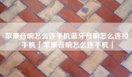 苹果音响怎么连手机蓝牙音响怎么连接手机「苹果音响怎么连手机」