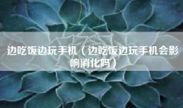 边吃饭边玩手机（边吃饭边玩手机会影响消化吗）