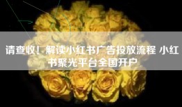 请查收！解读小红书广告投放流程 小红书聚光平台全国开户