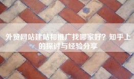 外贸网站建站和推广找哪家好？知乎上的探讨与经验分享