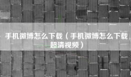 手机微博怎么下载（手机微博怎么下载超清视频）