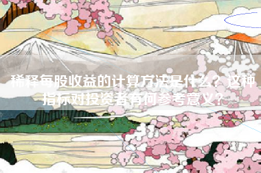稀释每股收益的计算方法是什么？这种指标对投资者有何参考意义？