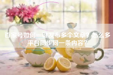 百家号如何一键发布多个文章？怎么多平台同步同一条内容？
