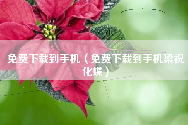 免费下载到手机（免费下载到手机梁祝化蝶）