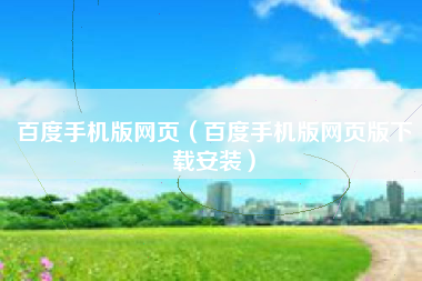 百度手机版网页（百度手机版网页版下载安装）